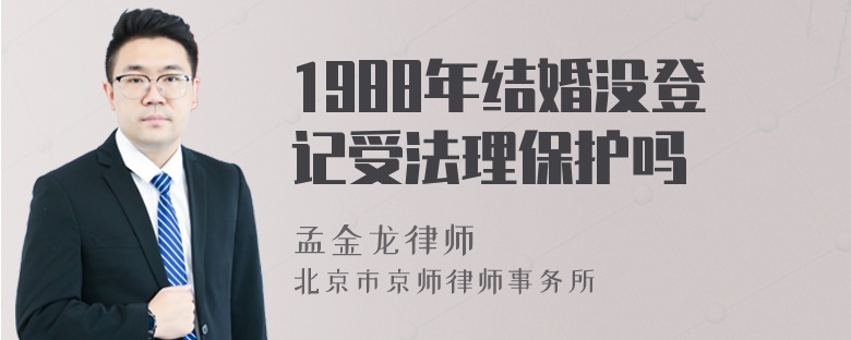 1988年结婚没登记受法理保护吗