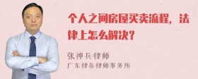 个人之间房屋买卖流程，法律上怎么解决？