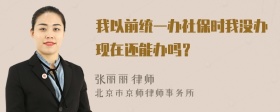 我以前统一办社保时我没办现在还能办吗？