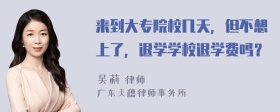 来到大专院校几天，但不想上了，退学学校退学费吗？