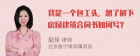 我是一个包工头，想了解下房屋建筑合同书如何写？