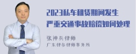 2023私车租赁期间发生严重交通事故赔偿如何处理