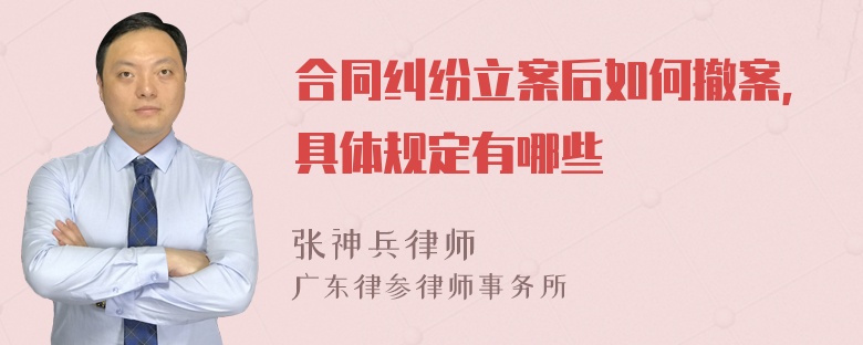 合同纠纷立案后如何撤案，具体规定有哪些