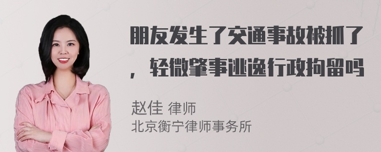 朋友发生了交通事故被抓了，轻微肇事逃逸行政拘留吗