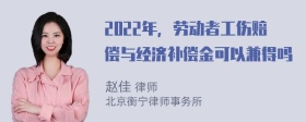 2022年，劳动者工伤赔偿与经济补偿金可以兼得吗