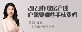 2023办理房产过户需要哪些手续费吗