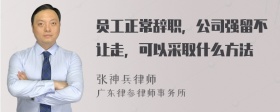 员工正常辞职，公司强留不让走，可以采取什么方法