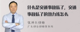 什么是交通事故私了，交通事故私了的效力该怎么