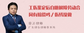 工伤鉴定后自愿解除劳动合同有赔偿吗／伤残没做