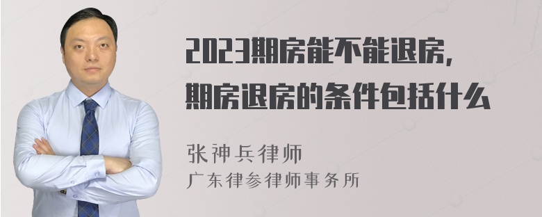 2023期房能不能退房，期房退房的条件包括什么