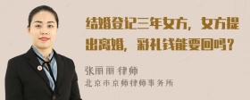 结婚登记三年女方，女方提出离婚，彩礼钱能要回吗？