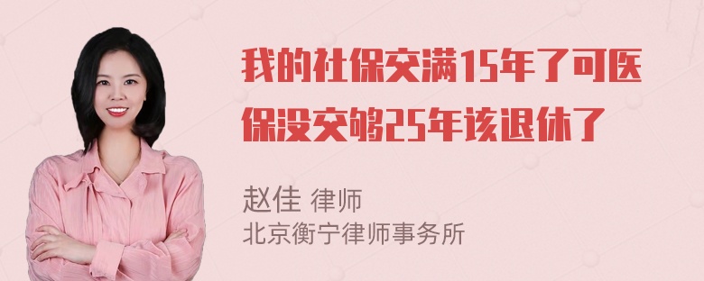 我的社保交满15年了可医保没交够25年该退休了