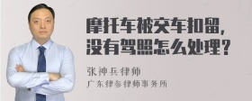 摩托车被交车扣留，没有驾照怎么处理？