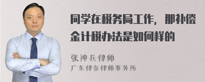 同学在税务局工作，那补偿金计税办法是如何样的