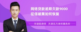 网络贷款逾期欠款9000征信被黑如何恢复