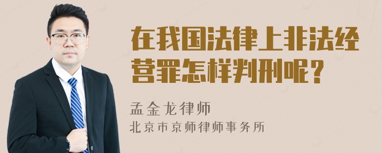 在我国法律上非法经营罪怎样判刑呢？