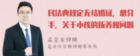 民法典规定无结婚证，想分手，关于小孩的抚养权问题