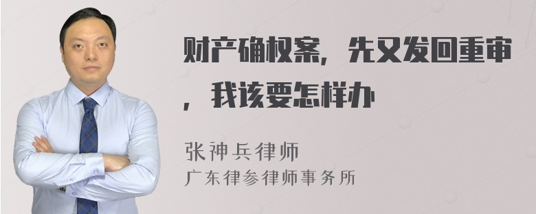 财产确权案，先又发回重审，我该要怎样办