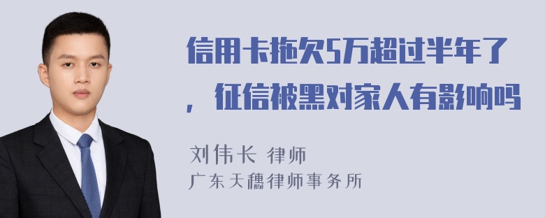 信用卡拖欠5万超过半年了，征信被黑对家人有影响吗