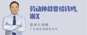 劳动仲裁要给钱吗，谢X