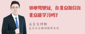 外地驾驶证，在北京扣分在北京能学习吗？