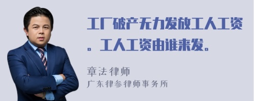 工厂破产无力发放工人工资。工人工资由谁来发。