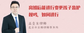 离婚后能进行变更孩子监护权吗，如何进行