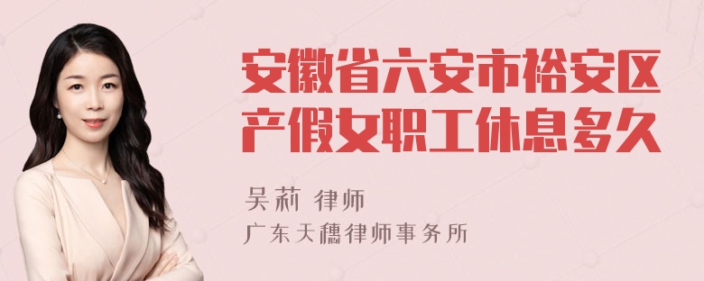 安徽省六安市裕安区产假女职工休息多久