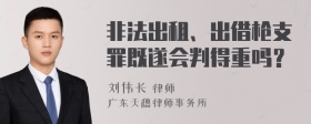 非法出租、出借枪支罪既遂会判得重吗？