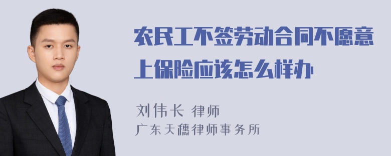 农民工不签劳动合同不愿意上保险应该怎么样办