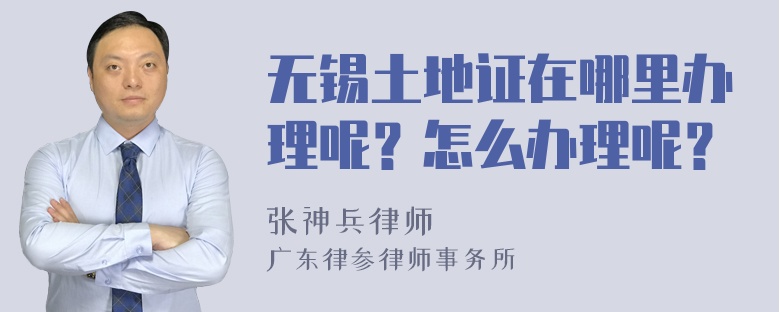 无锡土地证在哪里办理呢？怎么办理呢？