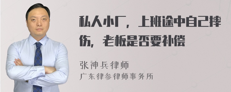 私人小厂，上班途中自己摔伤，老板是否要补偿