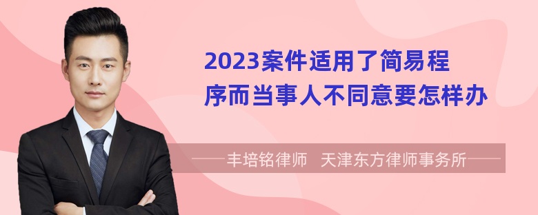 2023案件适用了简易程序而当事人不同意要怎样办