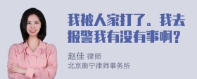 我被人家打了。我去报警我有没有事啊？