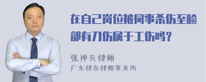 在自己岗位被同事杀伤至脸部有刀伤属于工伤吗？