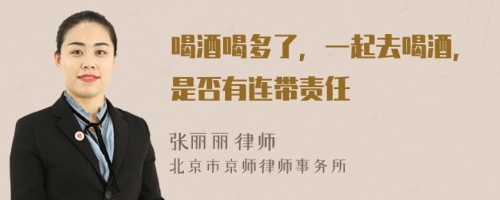 喝酒喝多了，一起去喝酒，是否有连带责任