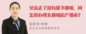 父亲走了没有留下遗嘱，问怎样办理无遗嘱房产继承？