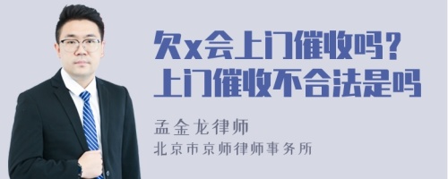 欠x会上门催收吗？上门催收不合法是吗