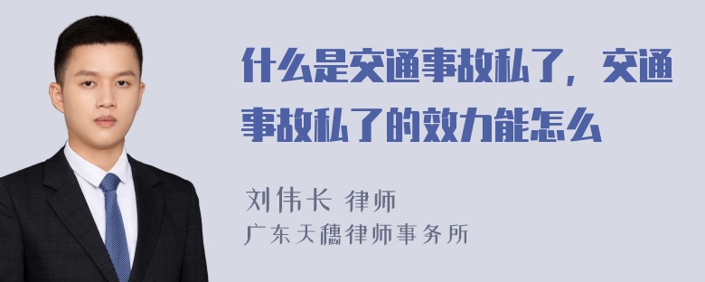 什么是交通事故私了，交通事故私了的效力能怎么