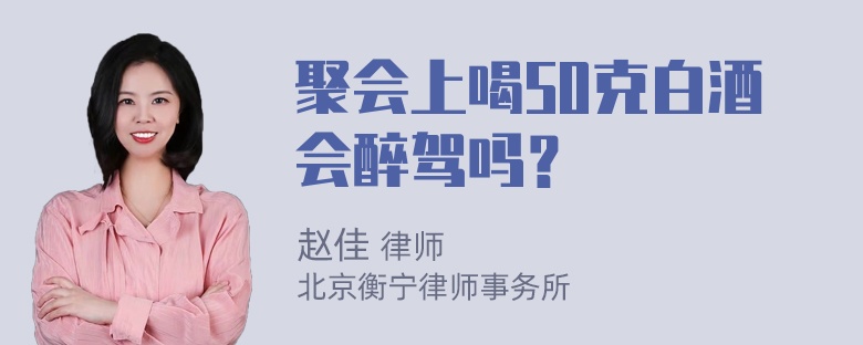 聚会上喝50克白酒会醉驾吗？