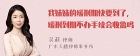 我妹妹的缓刑期快要到了，缓刑到期不办手续会收监吗