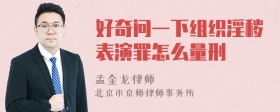 好奇问一下组织淫秽表演罪怎么量刑