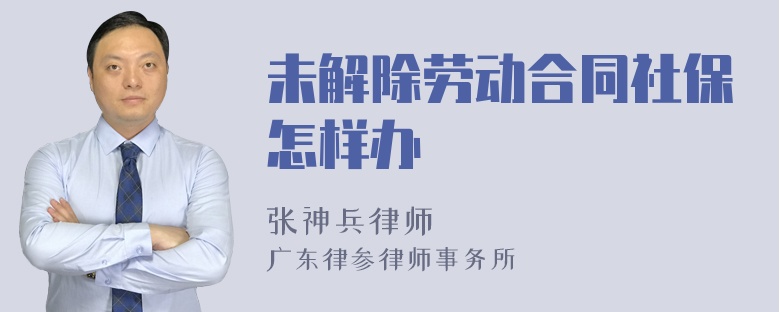 未解除劳动合同社保怎样办