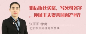 婚后拆迁买房，写父母名字，还属于夫妻共同财产吗？