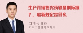 生产并销售劣药罪量刑标准？，最新规定是什么