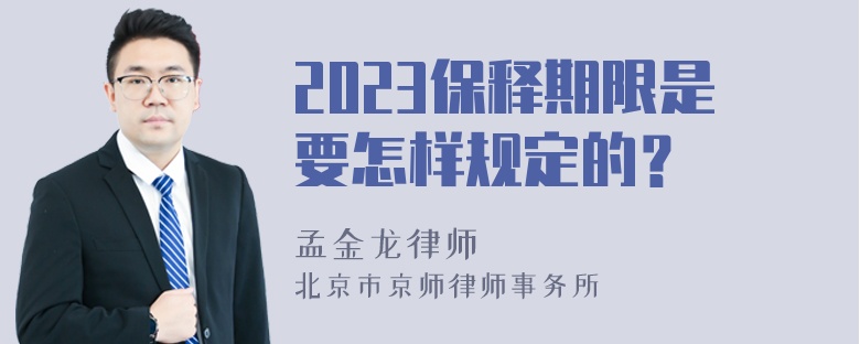 2023保释期限是要怎样规定的？