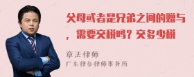 父母或者是兄弟之间的赠与，需要交税吗？交多少税