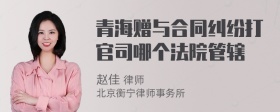 青海赠与合同纠纷打官司哪个法院管辖