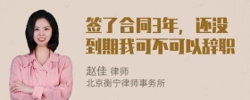 签了合同3年，还没到期我可不可以辞职