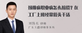 颈椎病职业病怎么赔偿？在工厂上班经常低头干活